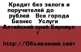 Кредит без залога и поручителей до 300.000 рублей - Все города Бизнес » Услуги   . Алтайский край,Барнаул г.